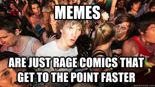 Memes Are just rage comics that get to the point faster  Sudden Clarity Clarence