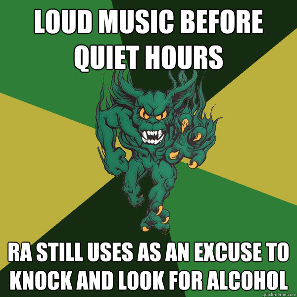 Loud music before quiet hours RA still uses as an excuse to knock and look for alcohol  Green Terror
