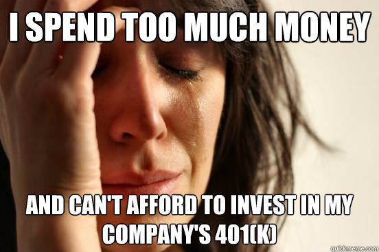 I spend too much money and can't afford to invest in my company's 401(K)  First World Problems