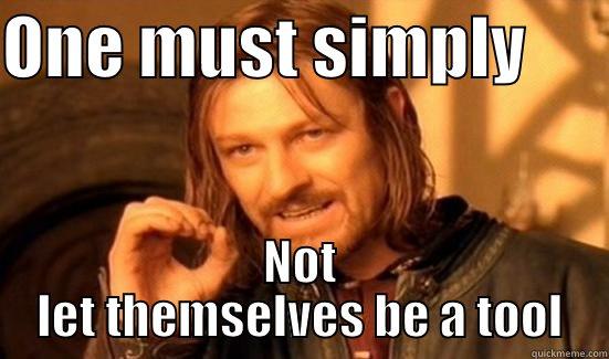 ONE MUST SIMPLY       NOT LET THEMSELVES BE A TOOL Boromir