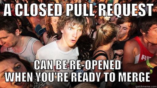  A CLOSED PULL REQUEST  CAN BE RE-OPENED WHEN YOU'RE READY TO MERGE Sudden Clarity Clarence