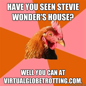 Have you seen Stevie Wonder's house?  Well you can at virtualglobetrotting.com.  Anti-Joke Chicken