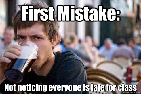 First Mistake: Not noticing everyone is late for class  Lazy College Senior