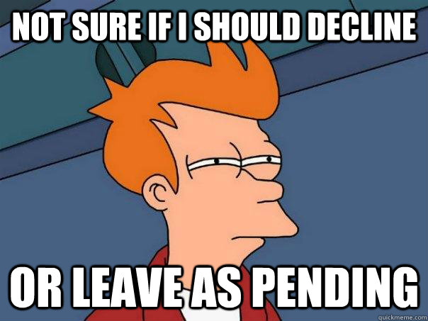 not sure if i should decline or leave as pending  Futurama Fry