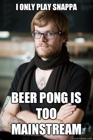 I only play snappa Beer pong is too mainstream   Hipster Barista