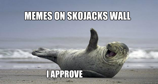 Memes on Skojacks wall I Approve - Memes on Skojacks wall I Approve  Sarcastic Laugh Seal