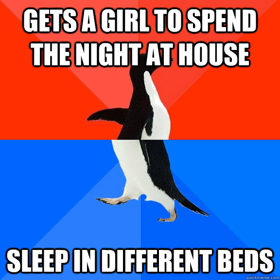 Gets a girl to spend the night at house sleep in different beds  Socially Awesome Awkward Penguin