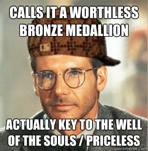 Calls it a worthless bronze medallion Actually key to the well of the souls / priceless  Scumbag Indiana Jones