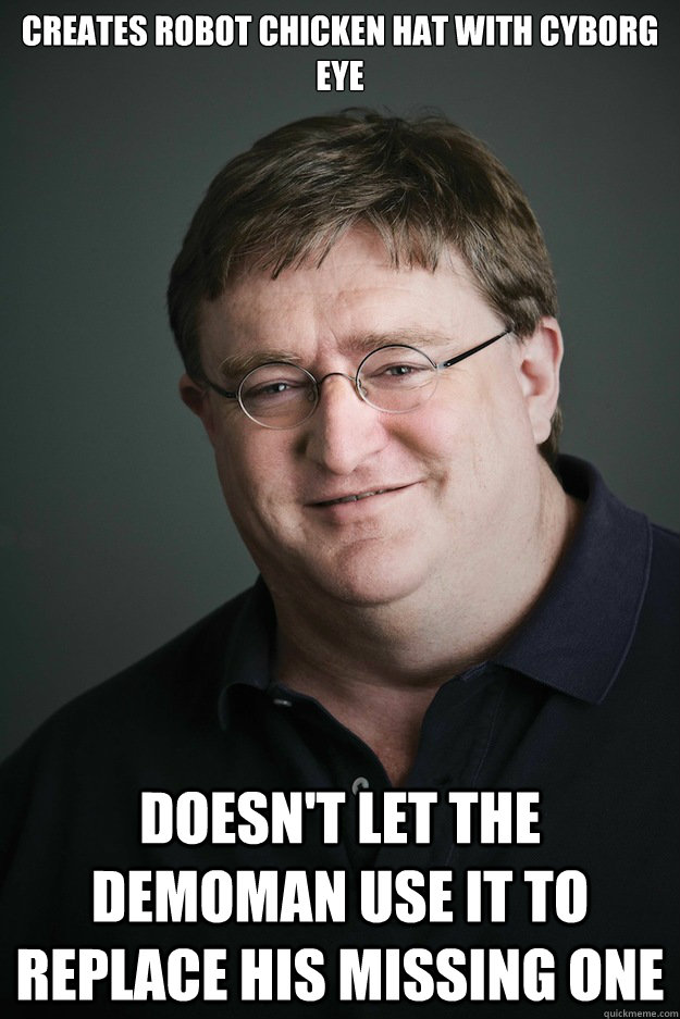 creates robot chicken hat with cyborg eye doesn't let the demoman use it to replace his missing one - creates robot chicken hat with cyborg eye doesn't let the demoman use it to replace his missing one  Gabe Newell