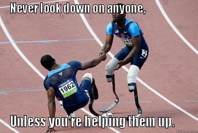 NEVER LOOK DOWN ON ANYONE,                     UNLESS YOU'RE HELPING THEM UP.      Misc