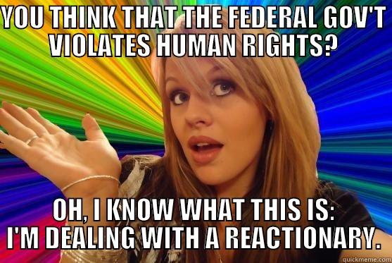 YOU THINK THAT THE FEDERAL GOV'T VIOLATES HUMAN RIGHTS? OH, I KNOW WHAT THIS IS: I'M DEALING WITH A REACTIONARY. Blonde Bitch