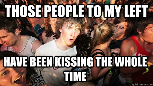 Those people to my left Have been kissing the whole time  Sudden Clarity Clarence