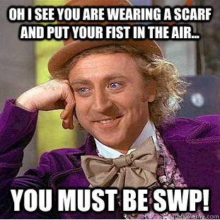 Oh I see you are wearing a scarf and put your fist in the air... You must be SWP!  Creepy Wonka