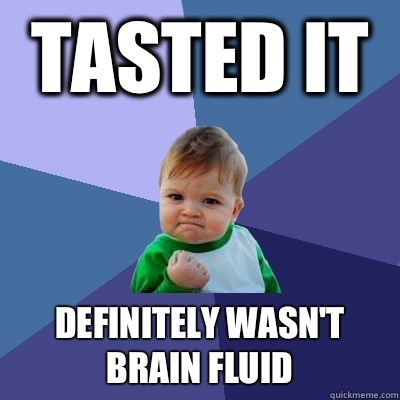 Tasted it Definitely wasn't brain fluid  Success Kid