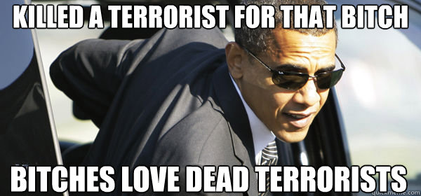 killed a terrorist for that bitch bitches love dead terrorists  