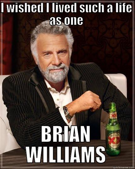 I WISHED I LIVED SUCH A LIFE AS ONE BRIAN WILLIAMS The Most Interesting Man In The World