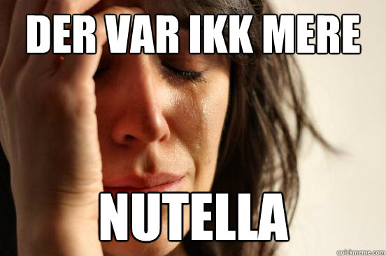 Der var ikk mere NUTELLA  First World Problems