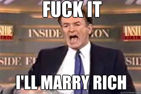 fuck it I'll marry rich - fuck it I'll marry rich  Fuck It Bill OReilly