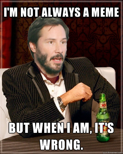 I'm not always a meme but when i am, it's wrong. - I'm not always a meme but when i am, it's wrong.  The Most Interesting Keanu Reeves In The World