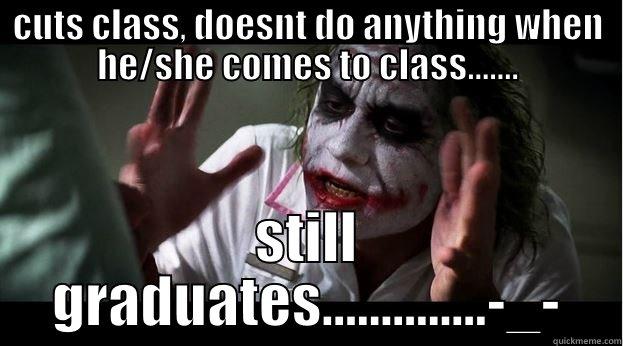 CUTS CLASS, DOESNT DO ANYTHING WHEN HE/SHE COMES TO CLASS....... STILL GRADUATES..............-_- Joker Mind Loss