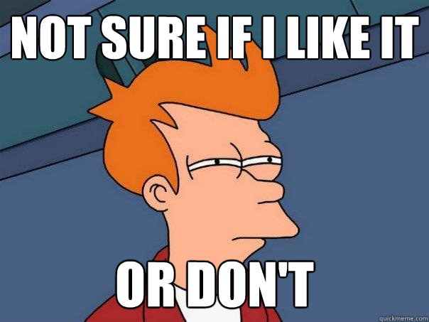 Not sure if I like it Or don't  Futurama Fry