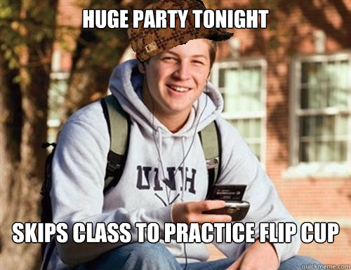 Huge party tonight Skips class to practice flip cup  College Freshman