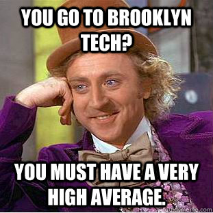 you go to brooklyn tech? you must have a very high average. - you go to brooklyn tech? you must have a very high average.  Condescending Wonka