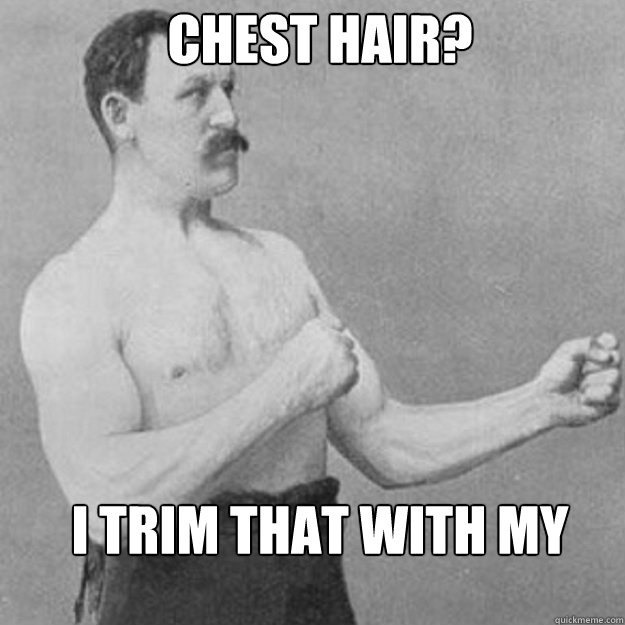 Chest Hair? I trim that with my chainsaw - Chest Hair? I trim that with my chainsaw  Misc