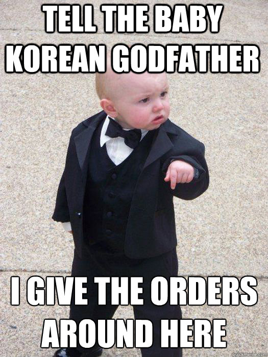 Tell the Baby Korean Godfather I give the orders around here   Baby Godfather