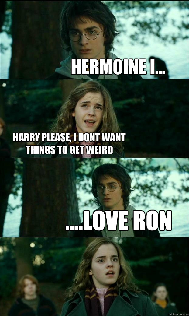hermoine i... harry please, i dont want things to get weird ....love ron  Horny Harry