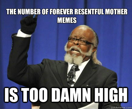 
The Number of forever resentful mother memes is too damn high  Too Damn High