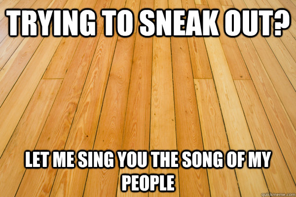 Trying to sneak out? let me sing you the song of my people - Trying to sneak out? let me sing you the song of my people  Scumbag Floorboards