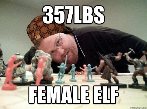 357lbs female elf  Scumbag Dungeons and Dragons Player