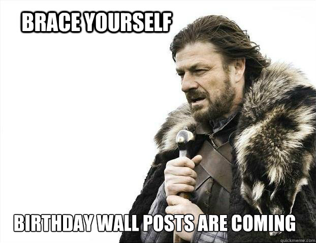 BRACE YOURSELF Birthday wall posts are coming  BRACE YOURSELF TIMELINE POSTS