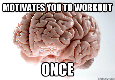 motivates you to workout once - motivates you to workout once  Scumbag Brain
