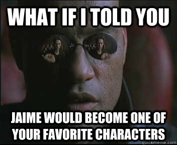 What if I told you Jaime would become one of your favorite characters - What if I told you Jaime would become one of your favorite characters  Morpheus SC