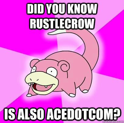 Did you know RustleCrow Is also Acedotcom?  Slowpoke