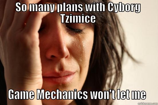 SO MANY PLANS WITH CYBORG TZIMICE GAME MECHANICS WON'T LET ME  First World Problems