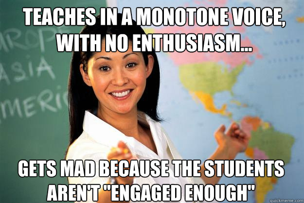 Teaches in a monotone voice, with no enthusiasm... gets mad because the students aren't 
