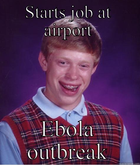 STARTS JOB AT AIRPORT EBOLA OUTBREAK Bad Luck Brian