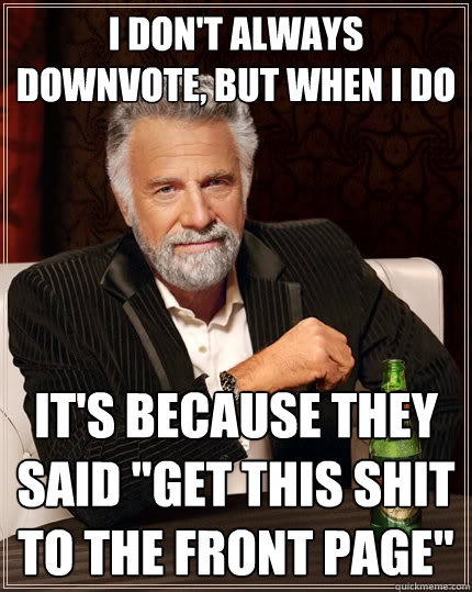 I don't always downvote, but when I do It's because they said 