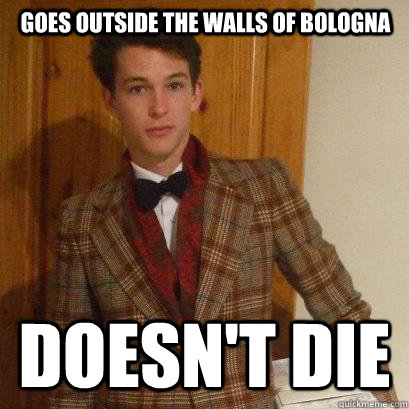 Goes outside the walls of Bologna DOESN'T DIE  Posh Boy