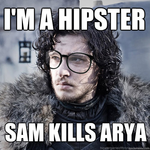 i'm a hipster sam kills arya  Hipster Jon Snow