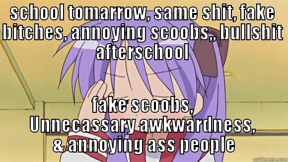 SCHOOL TOMARROW, SAME SHIT, FAKE BITCHES, ANNOYING SCOOBS,, BULLSHIT AFTERSCHOOL FAKE SCOOBS, UNNECASSARY AWKWARDNESS,  & ANNOYING ASS PEOPLE Misc