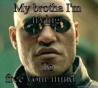 MY BROTHA I'M TRYING  TO FREE YOUR MIND .... Matrix Morpheus
