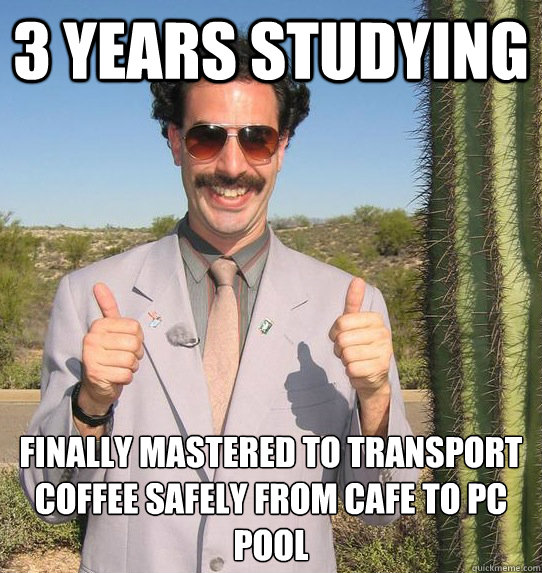3 YEARS STUDYING FINALLY MASTERED TO TRANSPORT COFFEE SAFELY FROM CAFE TO PC POOL  Upvoting Kazakh