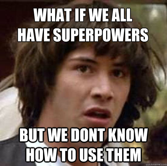 WHat if we all 
have superpowers But we dont know how to use them  conspiracy keanu