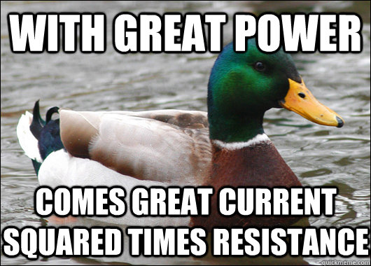 With great power comes great current squared times resistance - With great power comes great current squared times resistance  Actual Advice Mallard