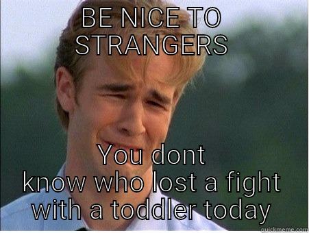 BE NICE TO STRANGERS YOU DONT KNOW WHO LOST A FIGHT WITH A TODDLER TODAY 1990s Problems