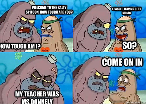 Welcome to the salty spitoon. How tough are you? How tough am i? I passed Leaving Cert Music My Teacher was Ms.Donnely come on in So? - Welcome to the salty spitoon. How tough are you? How tough am i? I passed Leaving Cert Music My Teacher was Ms.Donnely come on in So?  Salty Spitoon